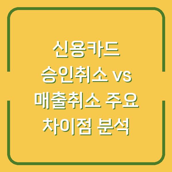 신용카드 승인취소 vs 매출취소 주요 차이점 분석