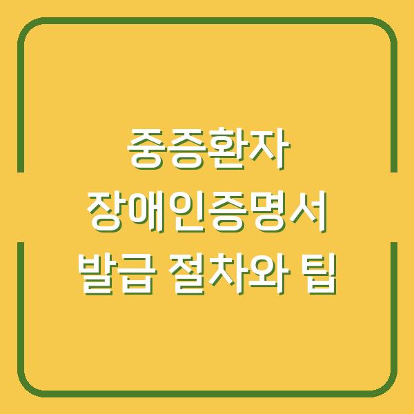 중증환자 장애인증명서 발급 절차와 팁