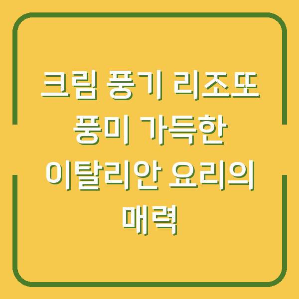 크림 풍기 리조또 풍미 가득한 이탈리안 요리의 매력