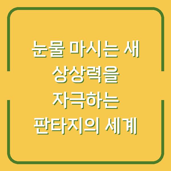 눈물 마시는 새 상상력을 자극하는 판타지의 세계