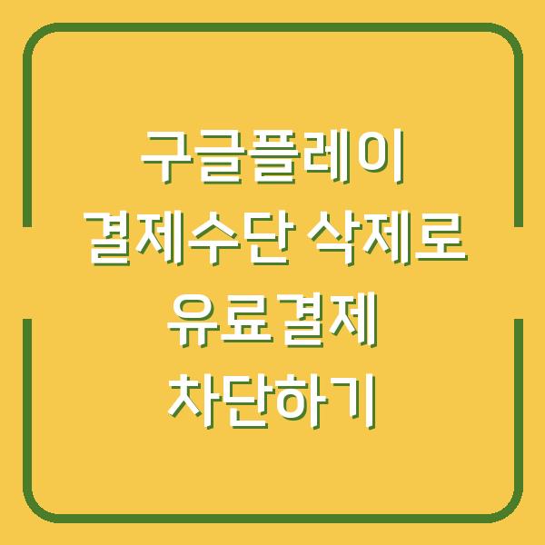 구글플레이 결제수단 삭제로 유료결제 차단하기