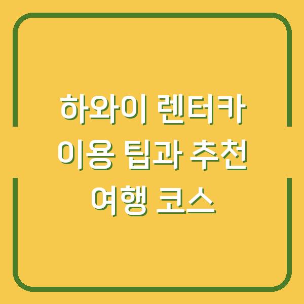 하와이 렌터카 이용 팁과 추천 여행 코스