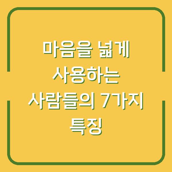 마음을 넓게 사용하는 사람들의 7가지 특징