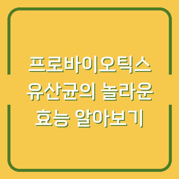프로바이오틱스 유산균의 놀라운 효능 알아보기
