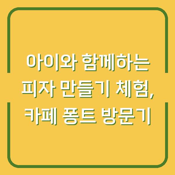 아이와 함께하는 피자 만들기 체험, 카페 퐁트 방문기