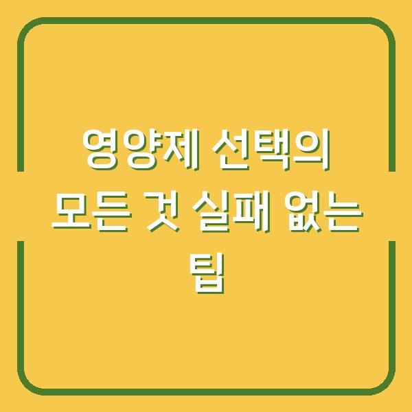 영양제 선택의 모든 것 실패 없는 팁