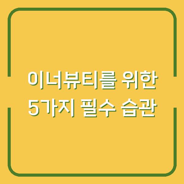 이너뷰티를 위한 5가지 필수 습관