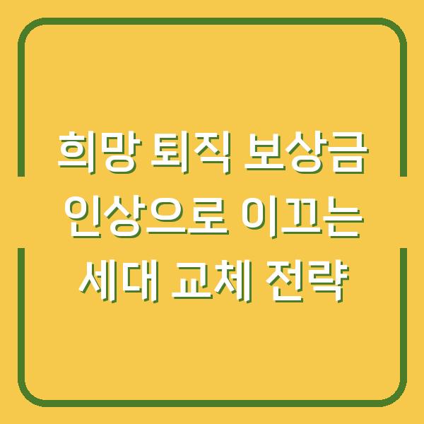 희망 퇴직 보상금 인상으로 이끄는 세대 교체 전략