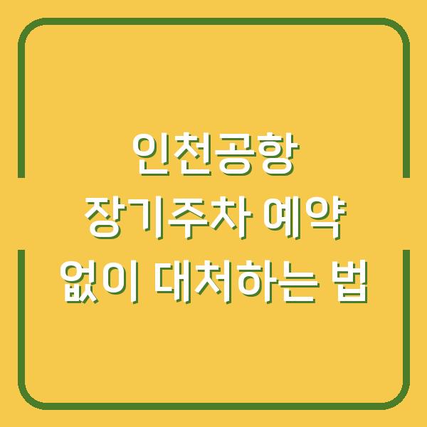 인천공항 장기주차 예약 없이 대처하는 법