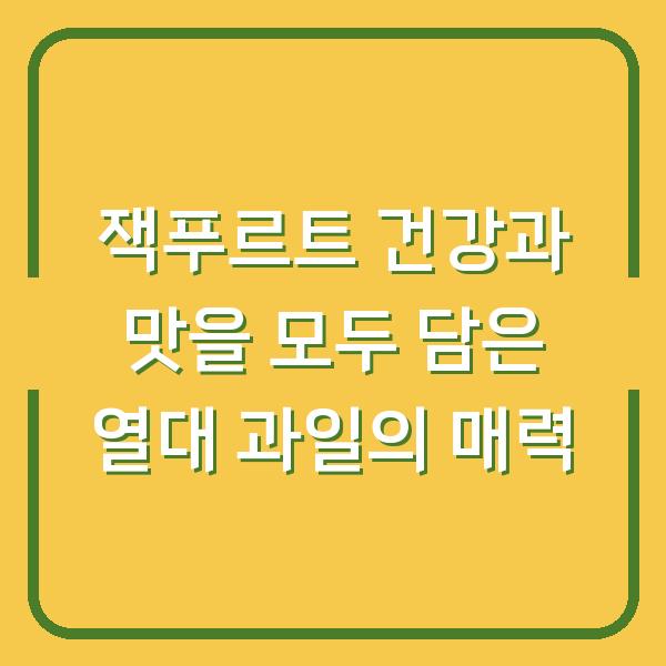 잭푸르트 건강과 맛을 모두 담은 열대 과일의 매력