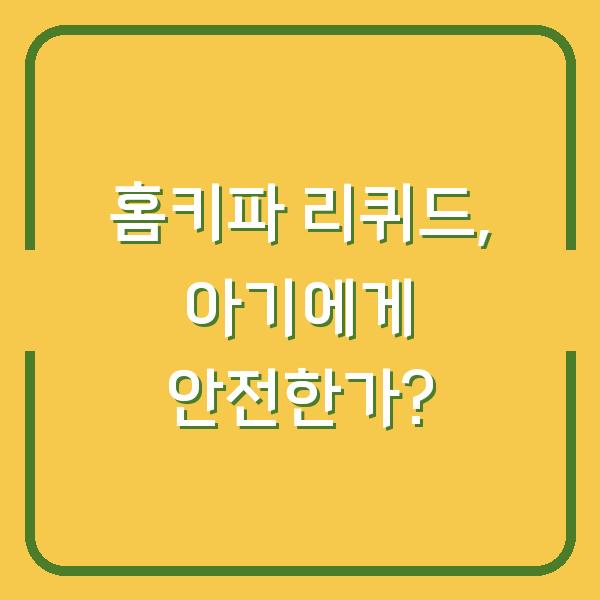 홈키파 리퀴드, 아기에게 안전한가?