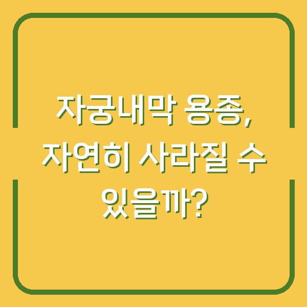 자궁내막 용종, 자연히 사라질 수 있을까?