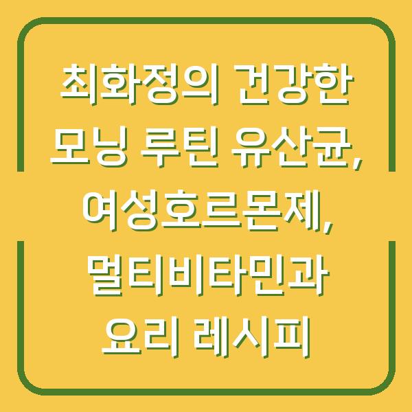 최화정의 건강한 모닝 루틴 유산균, 여성호르몬제, 멀티비타민과 요리 레시피