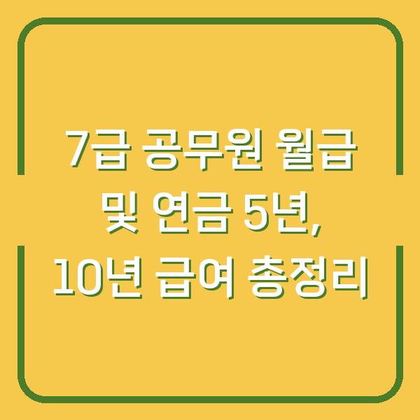 7급 공무원 월급 및 연금 5년, 10년 급여 총정리