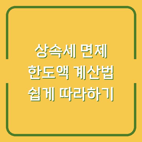 상속세 면제 한도액 계산법 쉽게 따라하기