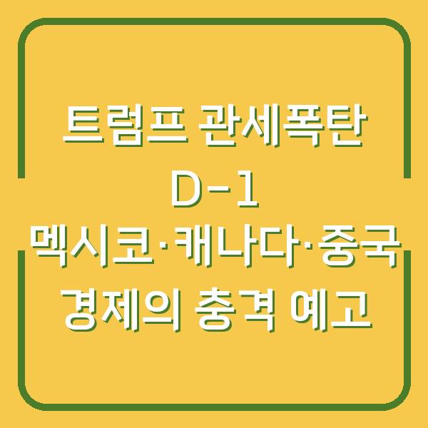 트럼프 관세폭탄 D-1 멕시코·캐나다·중국 경제의 충격 예고