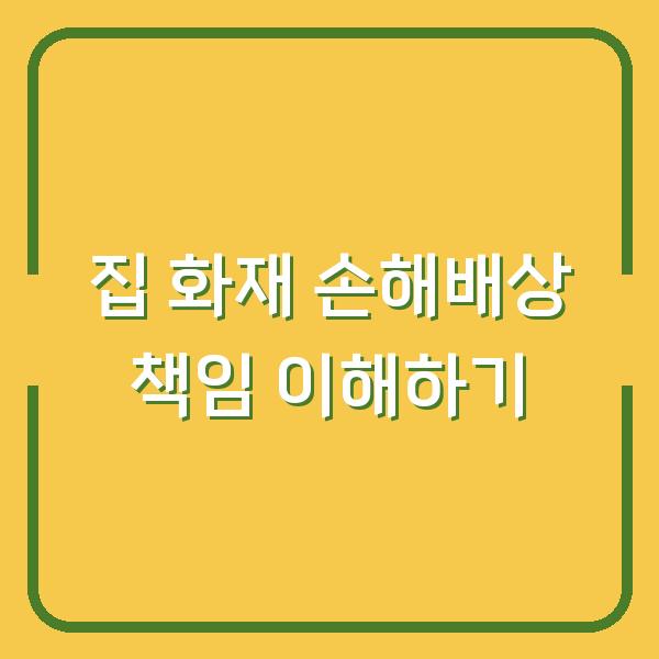 집 화재 손해배상 책임 이해하기