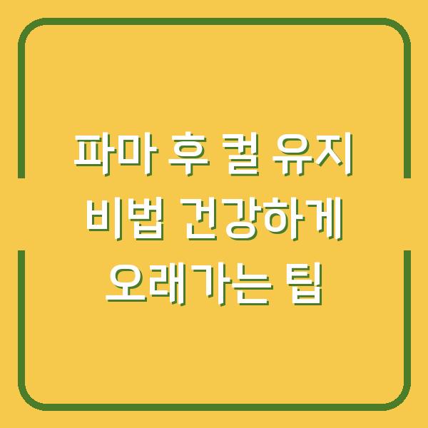 파마 후 컬 유지 비법 건강하게 오래가는 팁