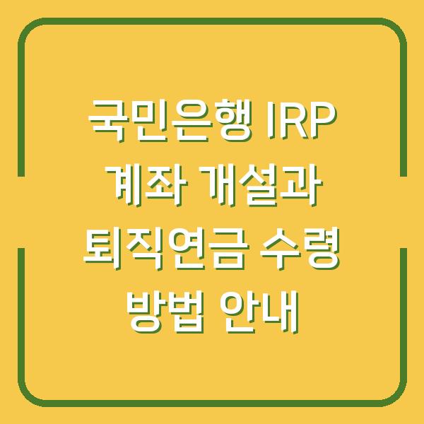 국민은행 IRP 계좌 개설과 퇴직연금 수령 방법 안내