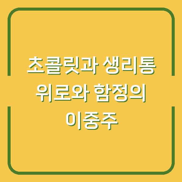 초콜릿과 생리통 위로와 함정의 이중주