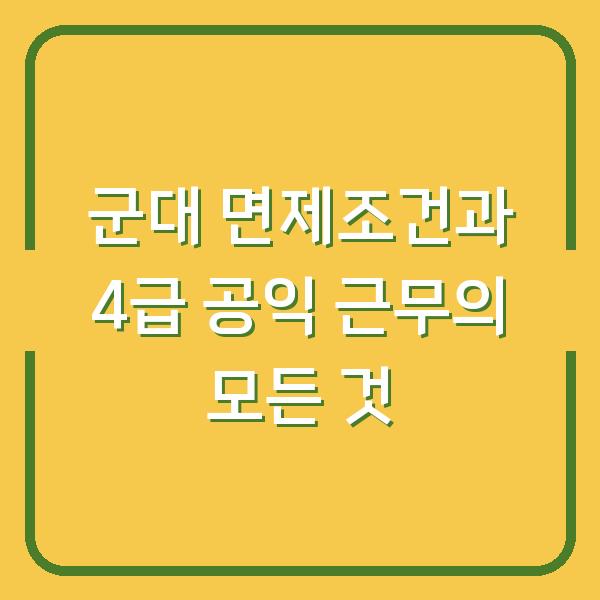 군대 면제조건과 4급 공익 근무의 모든 것