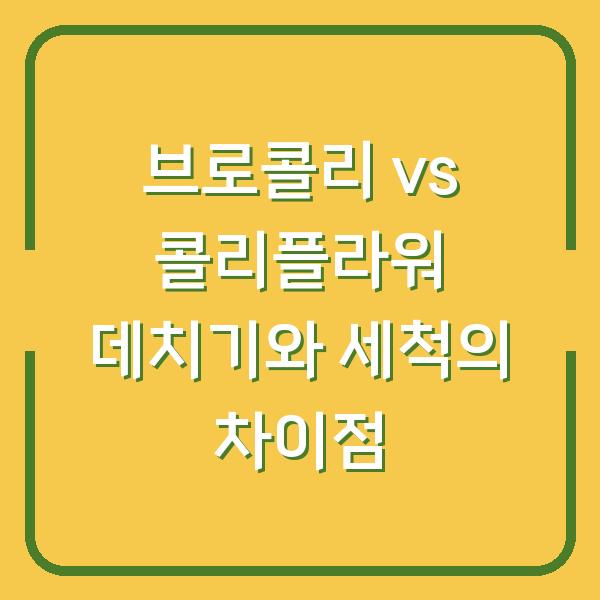 브로콜리 vs 콜리플라워 데치기와 세척의 차이점