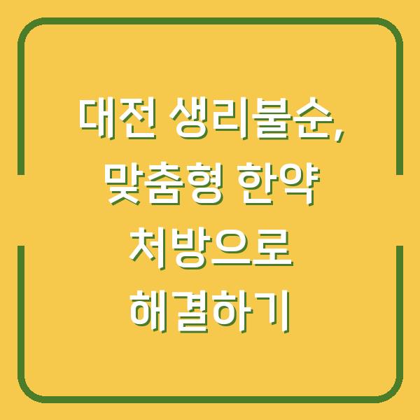 대전 생리불순, 맞춤형 한약 처방으로 해결하기