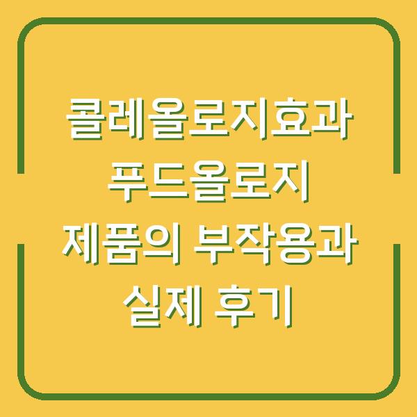 콜레올로지효과 푸드올로지 제품의 부작용과 실제 후기