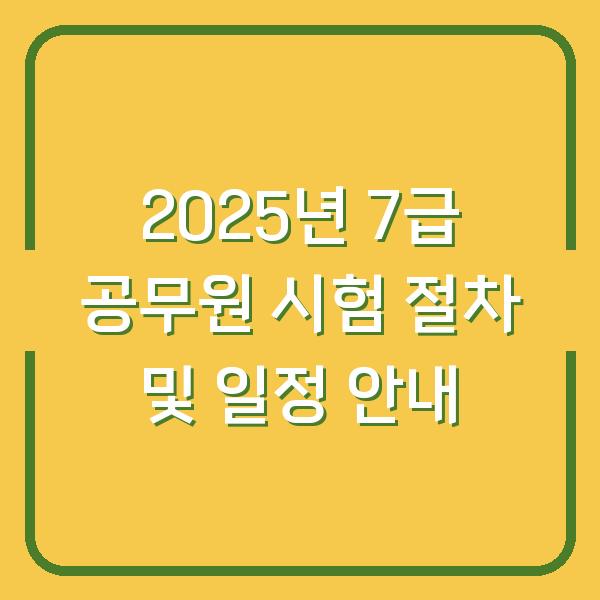 2025년 7급 공무원 시험 절차 및 일정 안내