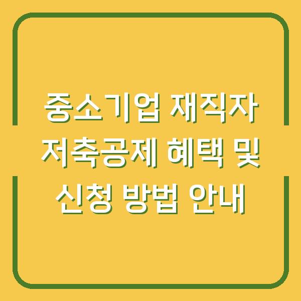 중소기업 재직자 저축공제 혜택 및 신청 방법 안내