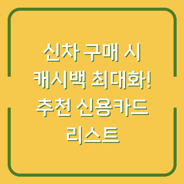 신차 구매 시 캐시백 최대화! 추천 신용카드 리스트