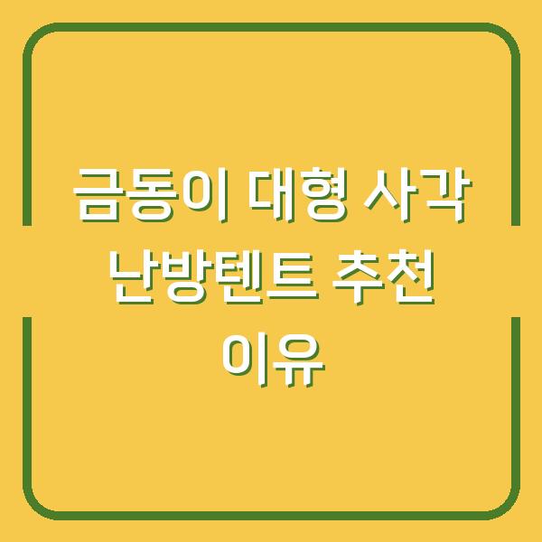 금동이 대형 사각 난방텐트 추천 이유