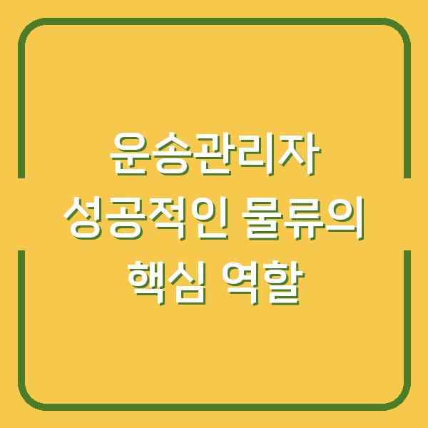 운송관리자 성공적인 물류의 핵심 역할