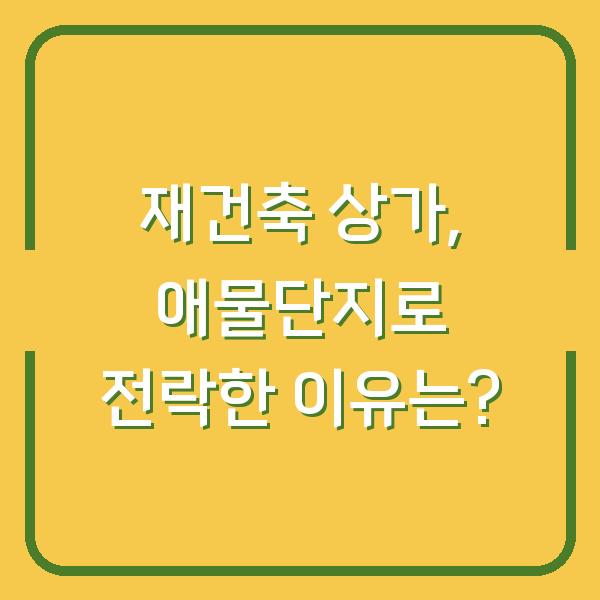 재건축 상가, 애물단지로 전락한 이유는?