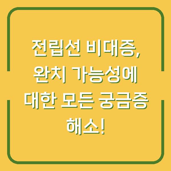 전립선 비대증, 완치 가능성에 대한 모든 궁금증 해소!