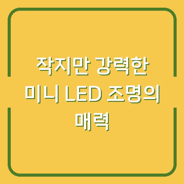 작지만 강력한 미니 LED 조명의 매력