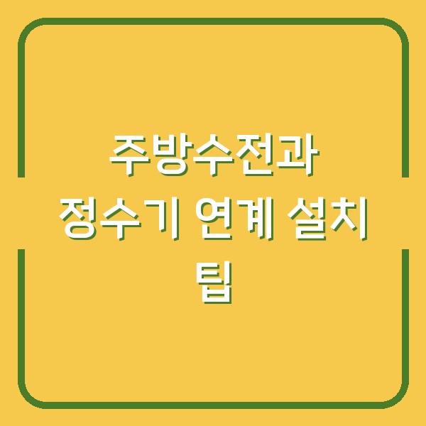 주방수전과 정수기 연계 설치 팁