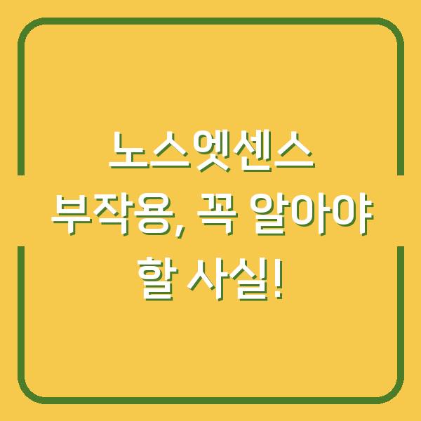 노스엣센스 부작용, 꼭 알아야 할 사실!