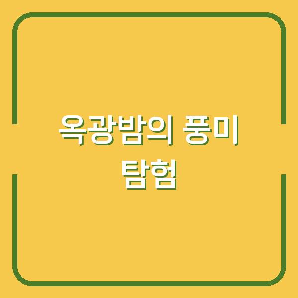 옥광밤의 풍미 탐험