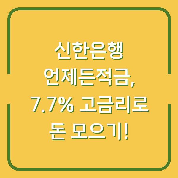 신한은행 언제든적금, 7.7% 고금리로 돈 모으기!