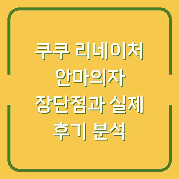 쿠쿠 리네이처 안마의자 장단점과 실제 후기 분석
