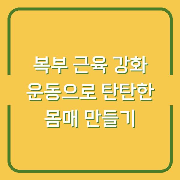 복부 근육 강화 운동으로 탄탄한 몸매 만들기