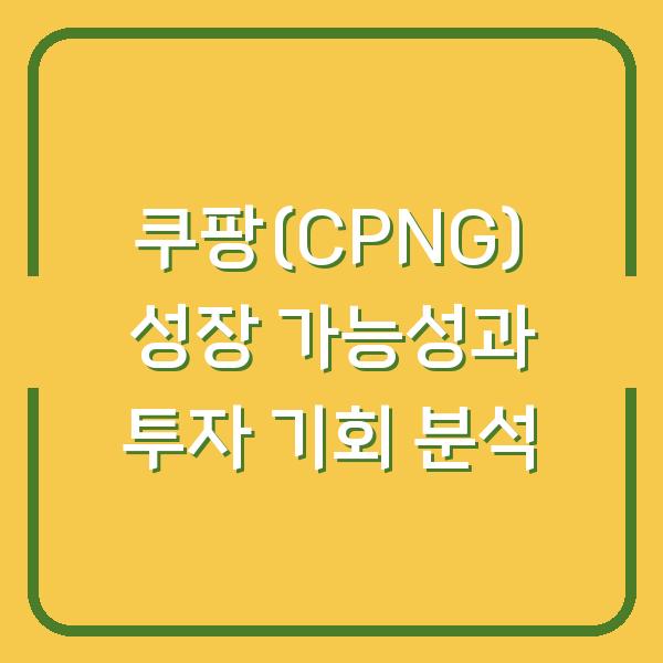 쿠팡(CPNG) 성장 가능성과 투자 기회 분석