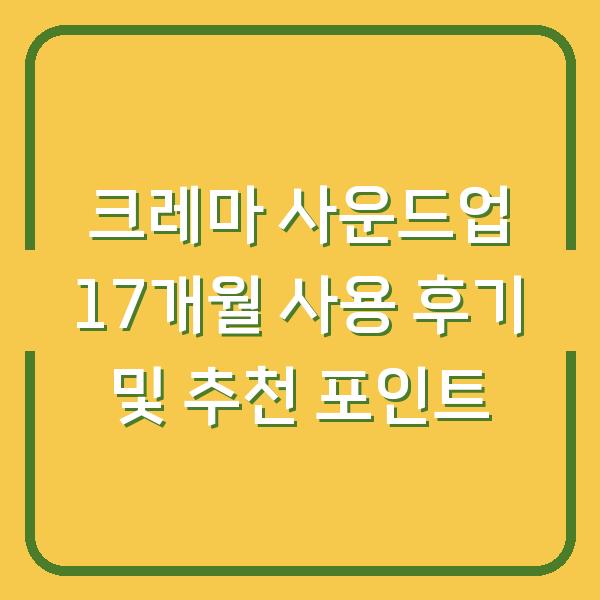 크레마 사운드업 17개월 사용 후기 및 추천 포인트