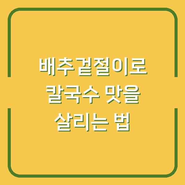 배추겉절이로 칼국수 맛을 살리는 법