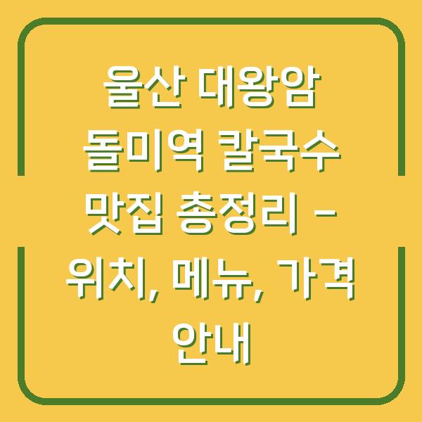 울산 대왕암 돌미역 칼국수 맛집 총정리 – 위치, 메뉴, 가격 안내