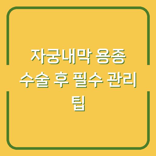 자궁내막 용종 수술 후 필수 관리 팁