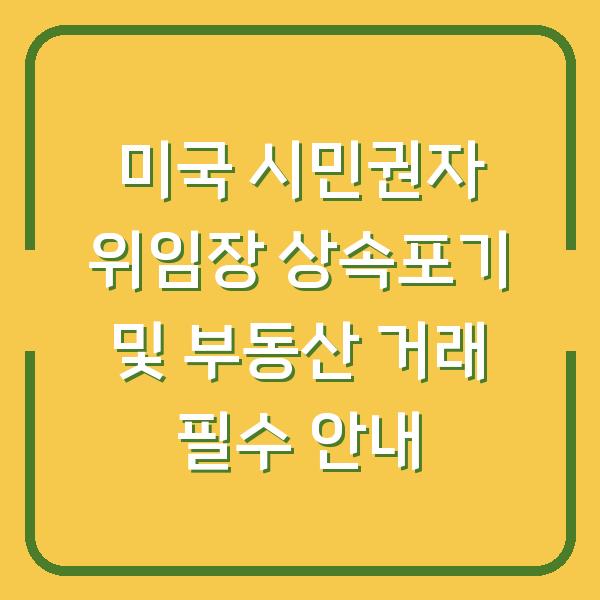 미국 시민권자 위임장 상속포기 및 부동산 거래 필수 안내