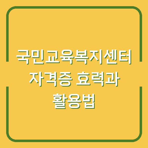 국민교육복지센터 자격증 효력과 활용법