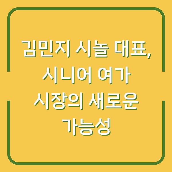 김민지 시놀 대표, 시니어 여가 시장의 새로운 가능성